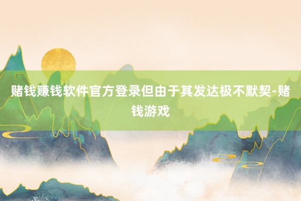 赌钱赚钱软件官方登录但由于其发达极不默契-赌钱游戏