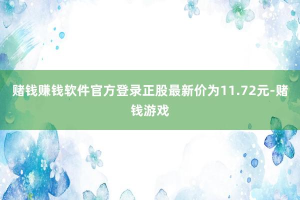 赌钱赚钱软件官方登录正股最新价为11.72元-赌钱游戏
