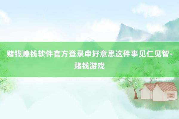 赌钱赚钱软件官方登录审好意思这件事见仁见智-赌钱游戏