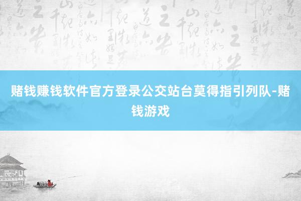 赌钱赚钱软件官方登录公交站台莫得指引列队-赌钱游戏