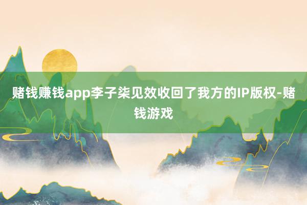 赌钱赚钱app李子柒见效收回了我方的IP版权-赌钱游戏
