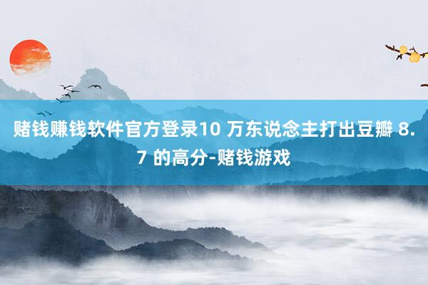 赌钱赚钱软件官方登录10 万东说念主打出豆瓣 8.7 的高分-赌钱游戏