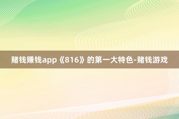 赌钱赚钱app《816》的第一大特色-赌钱游戏