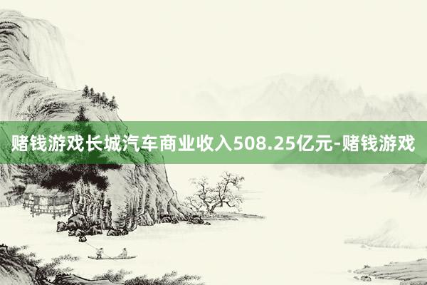 赌钱游戏长城汽车商业收入508.25亿元-赌钱游戏