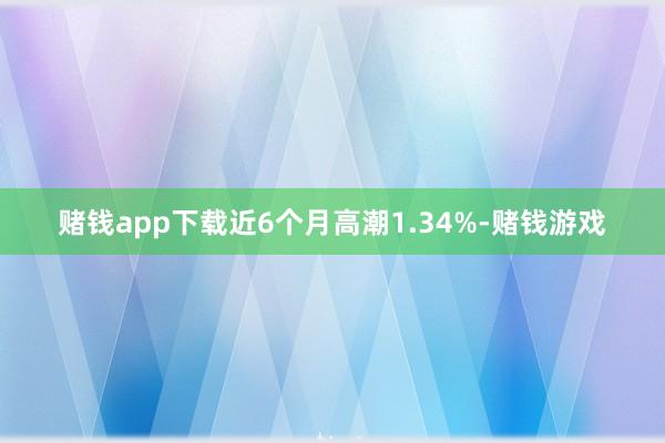赌钱app下载近6个月高潮1.34%-赌钱游戏