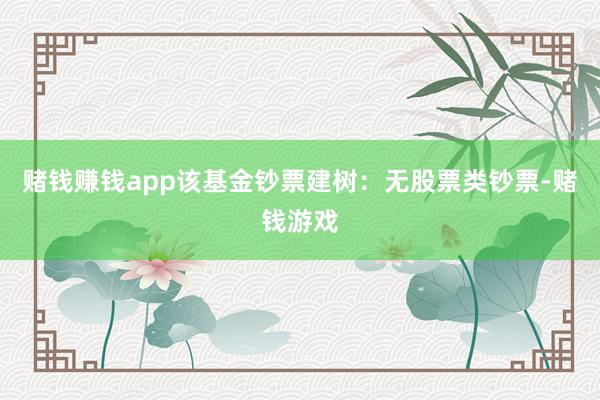 赌钱赚钱app该基金钞票建树：无股票类钞票-赌钱游戏