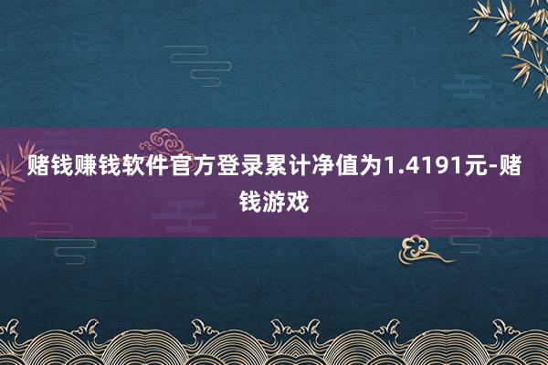 赌钱赚钱软件官方登录累计净值为1.4191元-赌钱游戏