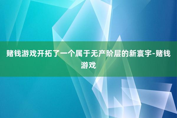 赌钱游戏开拓了一个属于无产阶层的新寰宇-赌钱游戏