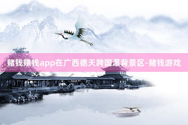 赌钱赚钱app在广西德天跨国瀑背景区-赌钱游戏