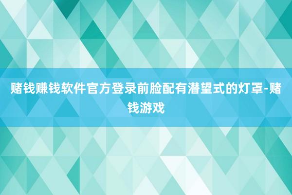 赌钱赚钱软件官方登录前脸配有潜望式的灯罩-赌钱游戏