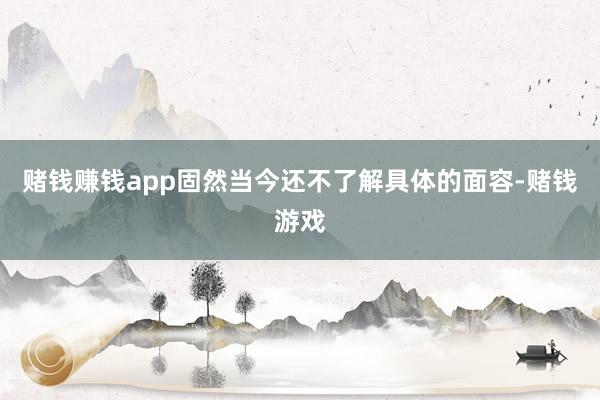 赌钱赚钱app固然当今还不了解具体的面容-赌钱游戏