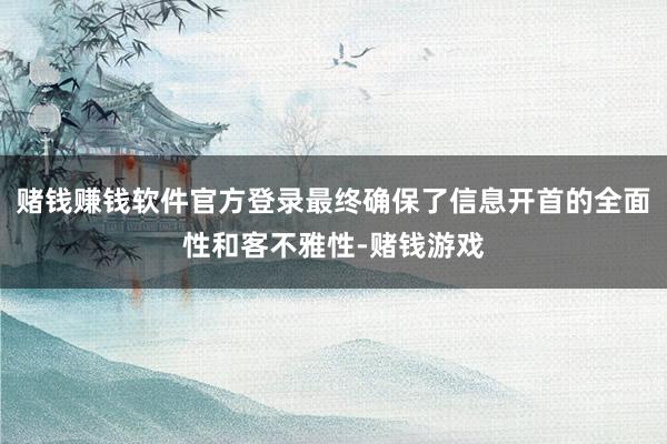 赌钱赚钱软件官方登录最终确保了信息开首的全面性和客不雅性-赌钱游戏