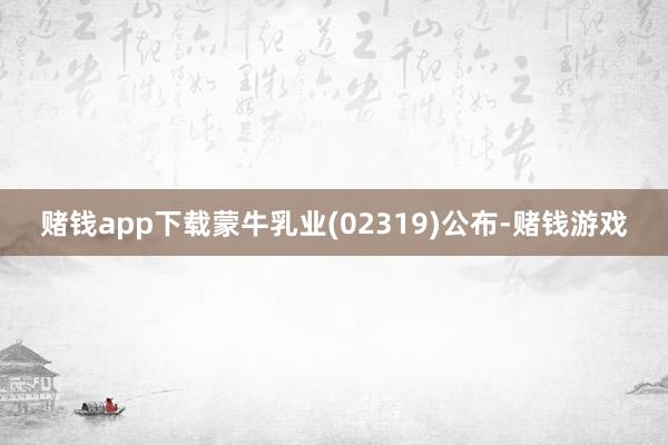 赌钱app下载蒙牛乳业(02319)公布-赌钱游戏