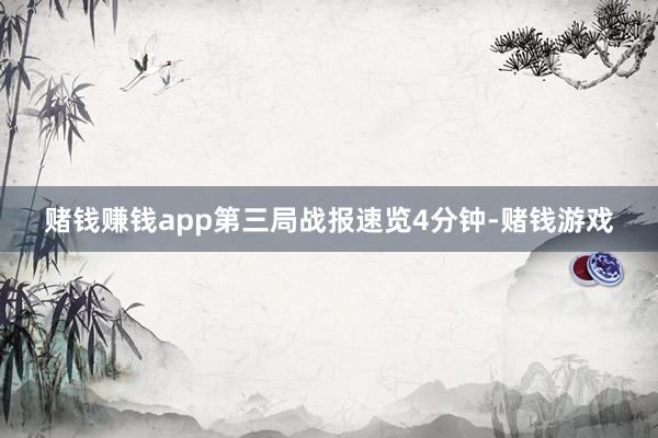 赌钱赚钱app第三局战报速览4分钟-赌钱游戏