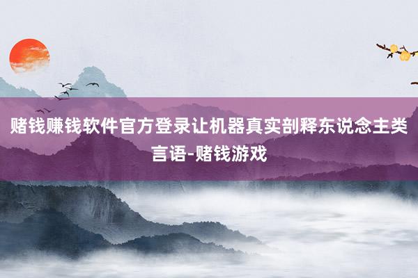 赌钱赚钱软件官方登录让机器真实剖释东说念主类言语-赌钱游戏