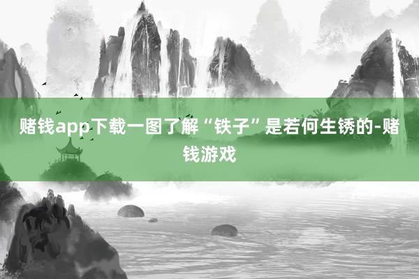 赌钱app下载一图了解“铁子”是若何生锈的-赌钱游戏