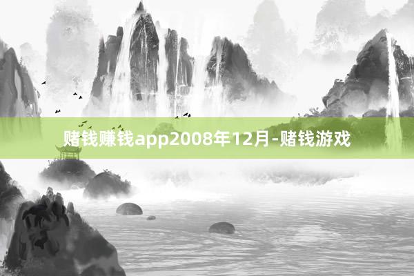 赌钱赚钱app　　2008年12月-赌钱游戏