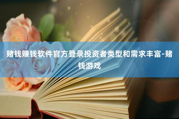赌钱赚钱软件官方登录投资者类型和需求丰富-赌钱游戏