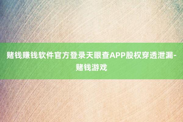 赌钱赚钱软件官方登录天眼查APP股权穿透泄漏-赌钱游戏