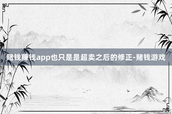 赌钱赚钱app也只是是超卖之后的修正-赌钱游戏