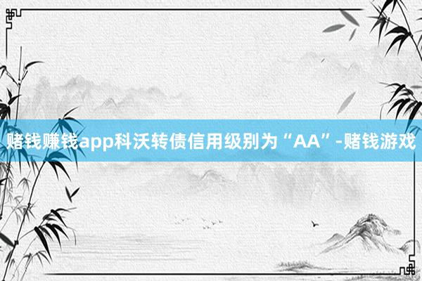 赌钱赚钱app科沃转债信用级别为“AA”-赌钱游戏