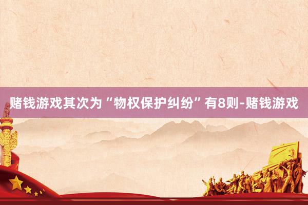 赌钱游戏其次为“物权保护纠纷”有8则-赌钱游戏