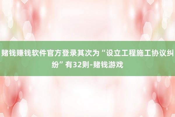 赌钱赚钱软件官方登录其次为“设立工程施工协议纠纷”有32则-赌钱游戏