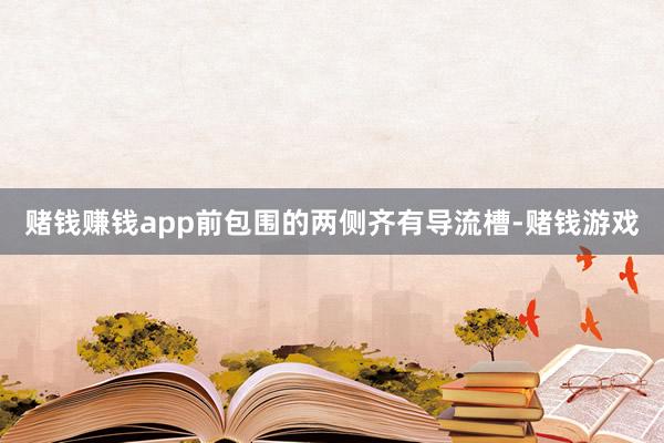 赌钱赚钱app前包围的两侧齐有导流槽-赌钱游戏
