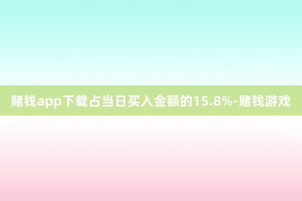 赌钱app下载占当日买入金额的15.8%-赌钱游戏