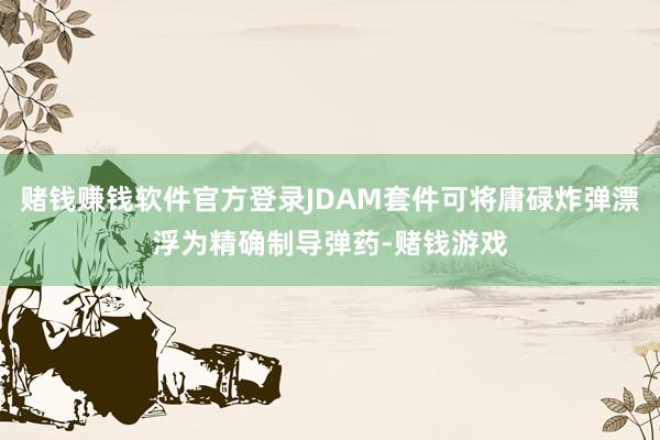 赌钱赚钱软件官方登录JDAM套件可将庸碌炸弹漂浮为精确制导弹药-赌钱游戏