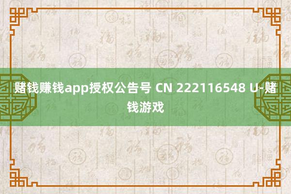 赌钱赚钱app授权公告号 CN 222116548 U-赌钱游戏