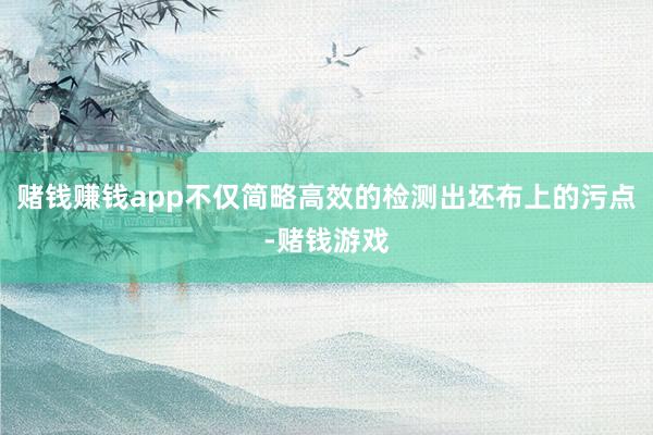 赌钱赚钱app不仅简略高效的检测出坯布上的污点-赌钱游戏