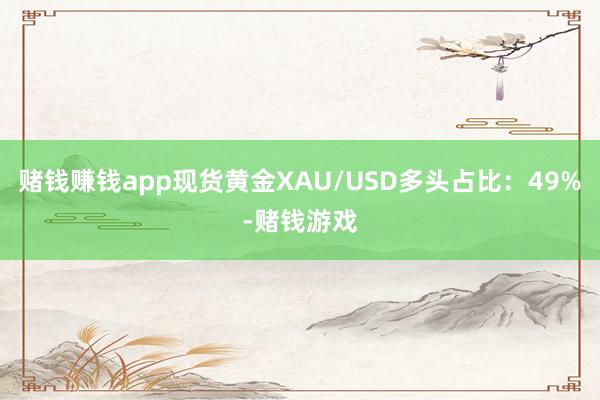 赌钱赚钱app现货黄金XAU/USD多头占比：49%-赌钱游戏