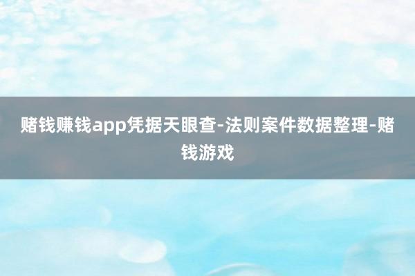 赌钱赚钱app凭据天眼查-法则案件数据整理-赌钱游戏