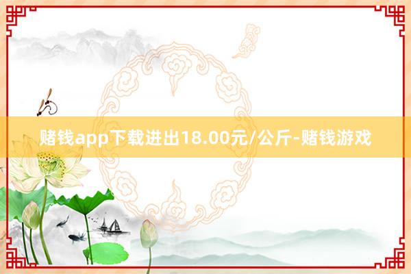 赌钱app下载进出18.00元/公斤-赌钱游戏