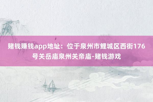 赌钱赚钱app地址：位于泉州市鲤城区西街176号关岳庙泉州关帝庙-赌钱游戏