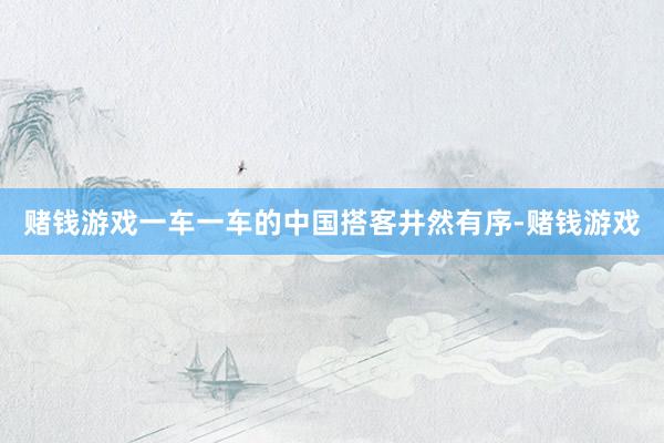 赌钱游戏一车一车的中国搭客井然有序-赌钱游戏