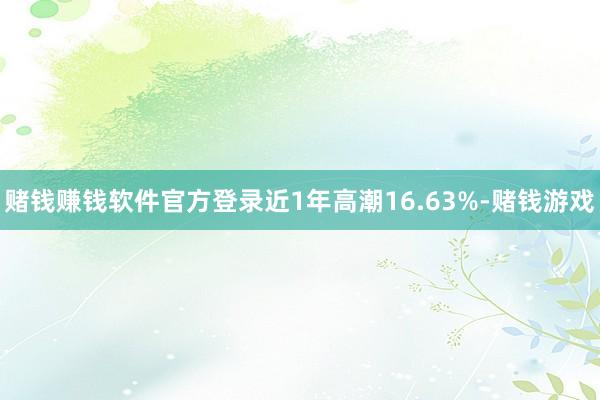 赌钱赚钱软件官方登录近1年高潮16.63%-赌钱游戏