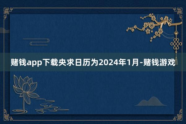 赌钱app下载央求日历为2024年1月-赌钱游戏