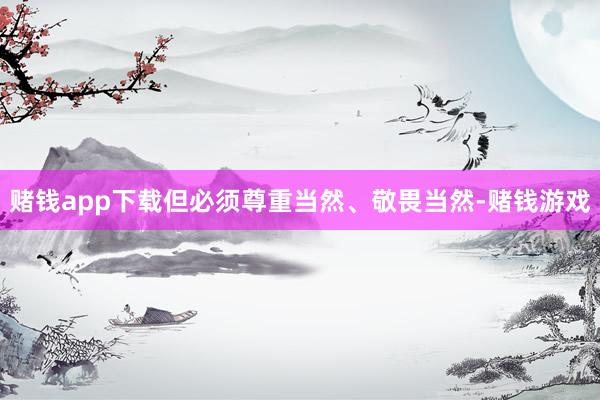 赌钱app下载但必须尊重当然、敬畏当然-赌钱游戏