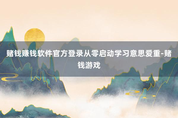 赌钱赚钱软件官方登录从零启动学习意思爱重-赌钱游戏