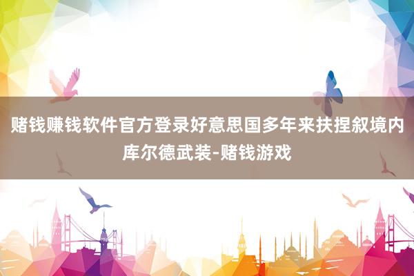 赌钱赚钱软件官方登录好意思国多年来扶捏叙境内库尔德武装-赌钱游戏