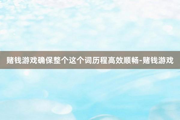 赌钱游戏确保整个这个词历程高效顺畅-赌钱游戏