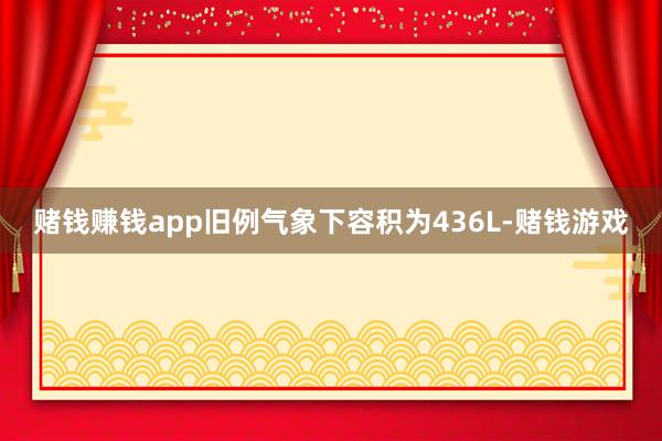 赌钱赚钱app旧例气象下容积为436L-赌钱游戏