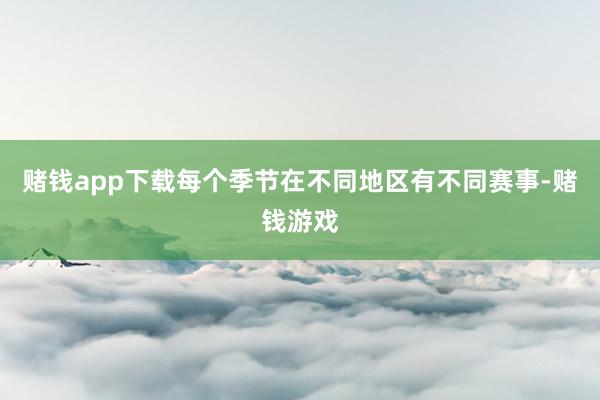 赌钱app下载每个季节在不同地区有不同赛事-赌钱游戏