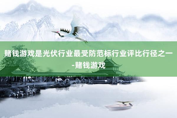 赌钱游戏是光伏行业最受防范标行业评比行径之一-赌钱游戏