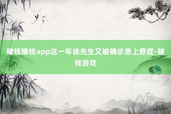 赌钱赚钱app这一年徐先生又被确诊患上癌症-赌钱游戏
