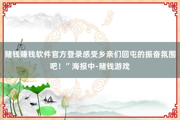 赌钱赚钱软件官方登录感受乡亲们回屯的振奋氛围吧！”海报中-赌钱游戏