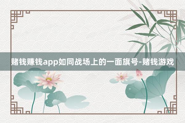 赌钱赚钱app如同战场上的一面旗号-赌钱游戏