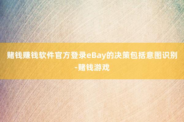 赌钱赚钱软件官方登录eBay的决策包括意图识别-赌钱游戏